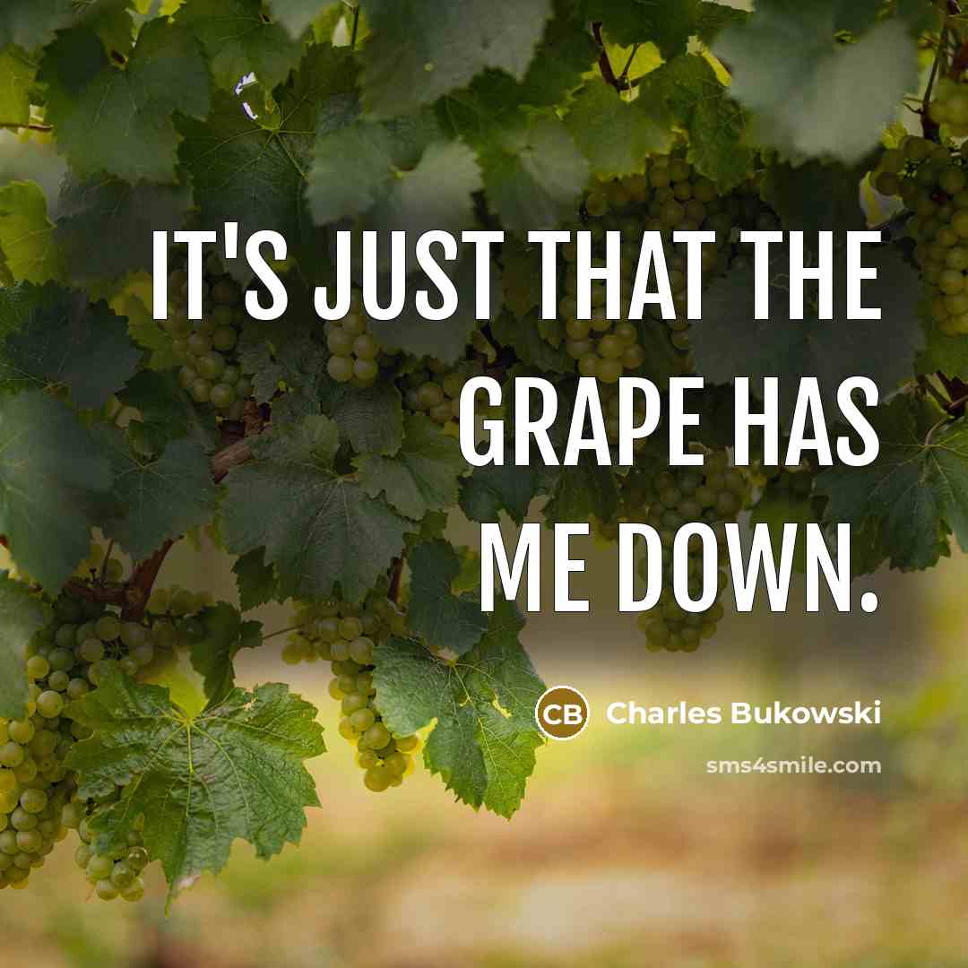 “It's just that the grape has me down.” quote by Charles Bukowski