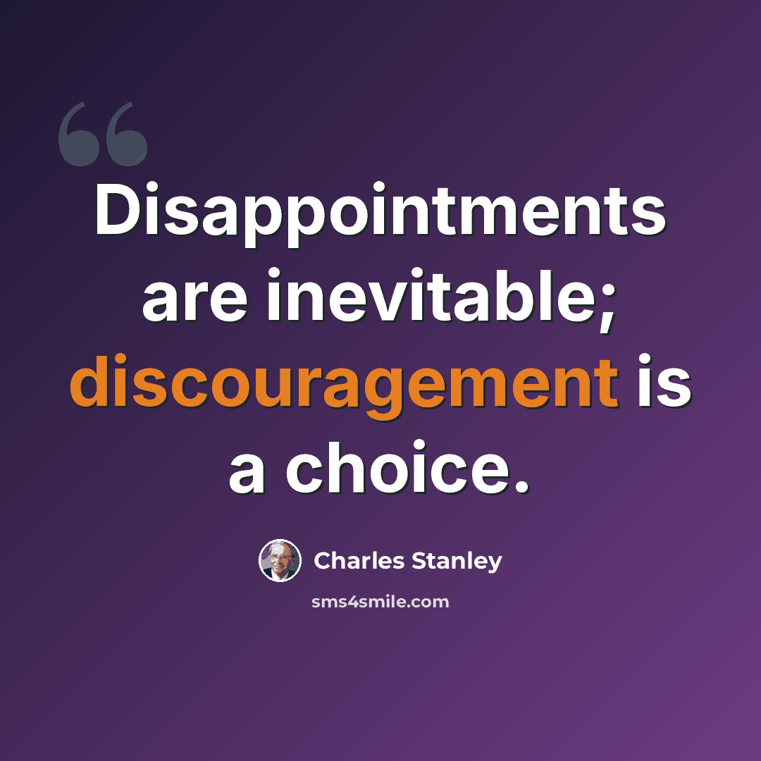 “Disappointments are inevitable; discouragement is a choice.” quote by Charles Stanley