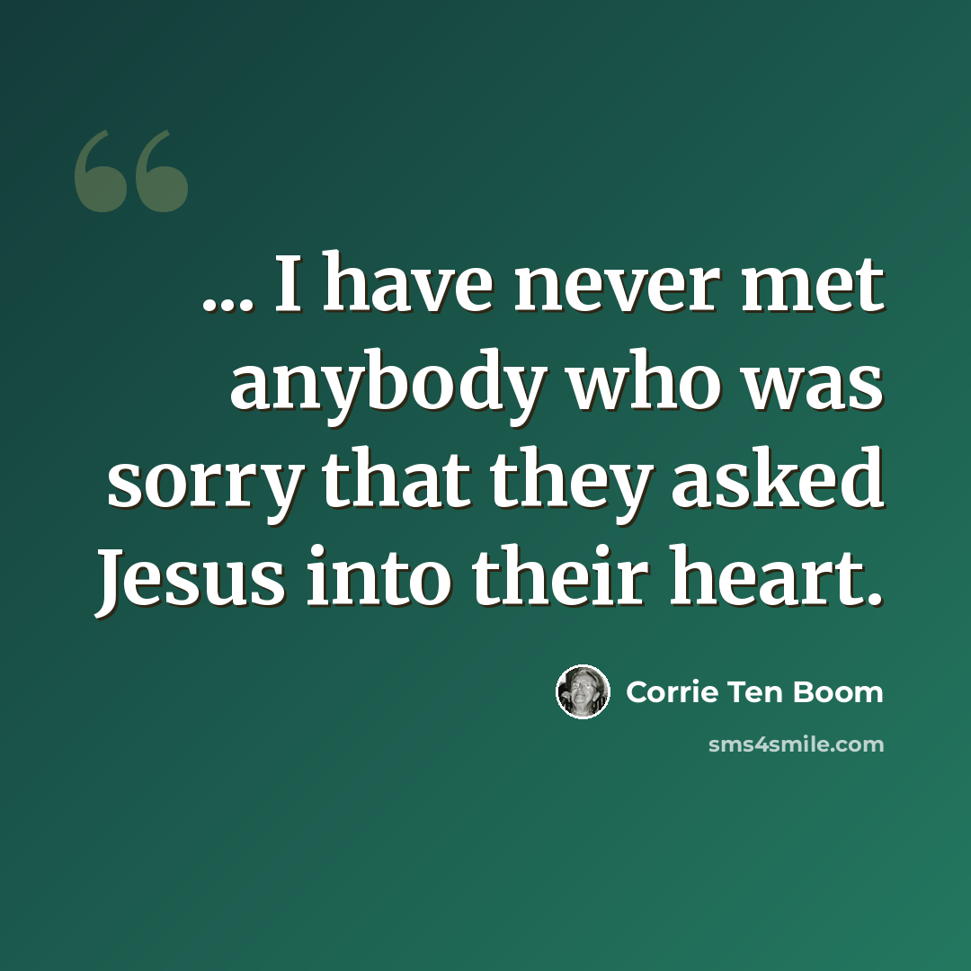 “... I have never met anybody who was sorry that they asked Jesus into their heart.” quote by Corrie Ten Boom