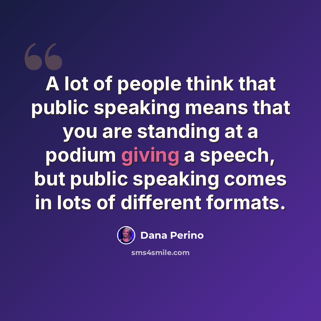 “A lot of people think that public speaking means that you are standing at a podium giving a speech, but public speaking comes in lots of different formats.” quote by Dana Perino