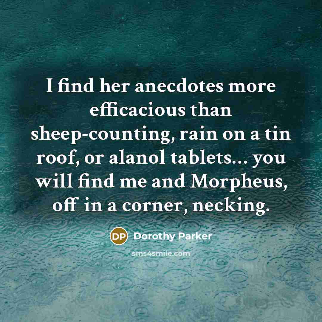 “I find her anecdotes more efficacious than sheep-counting, rain on a tin roof, or alanol tablets… you will find me and Morpheus, off in a corner, necking.” quote by Dorothy Parker