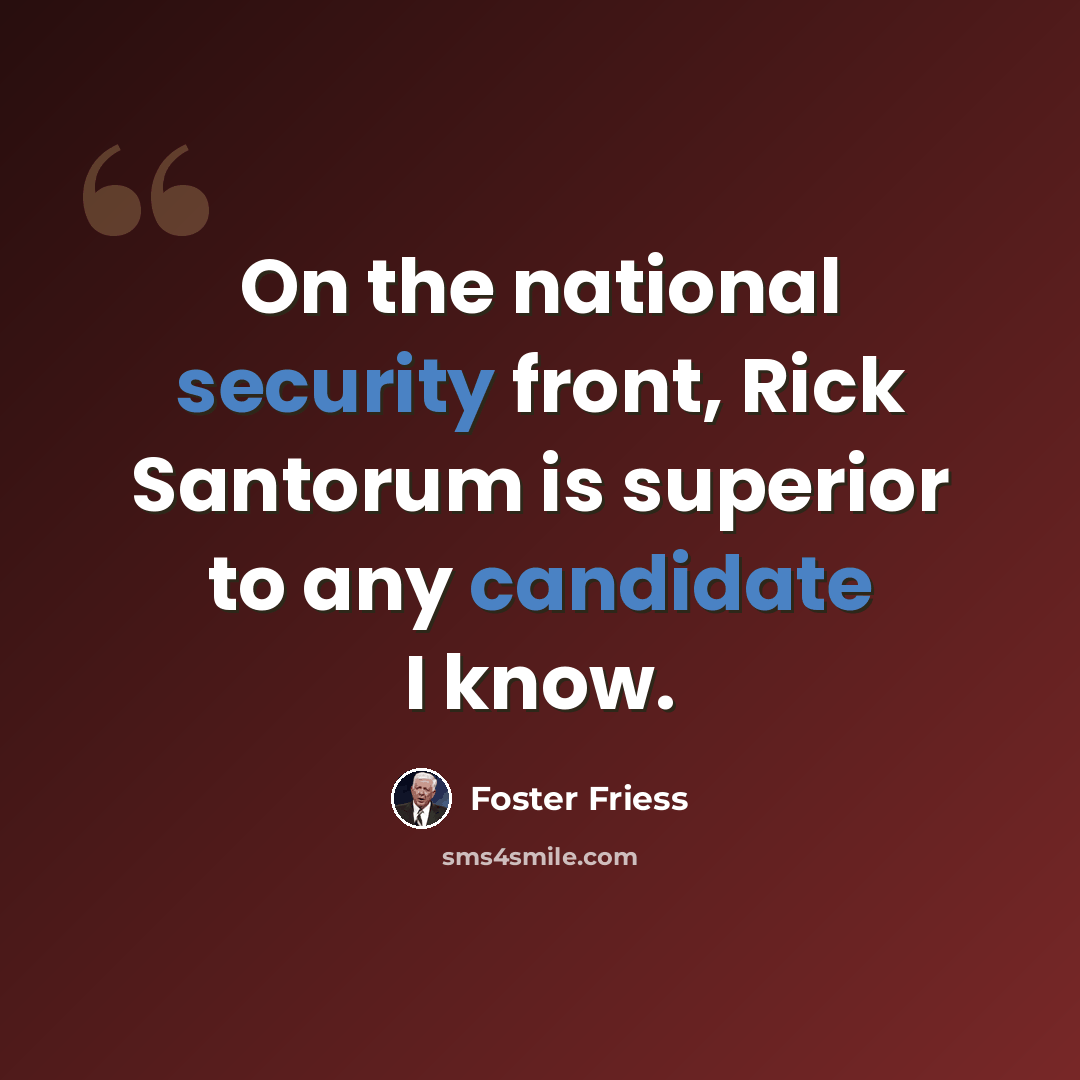 “On the national security front, Rick Santorum is superior to any candidate I know.” quote by Foster Friess