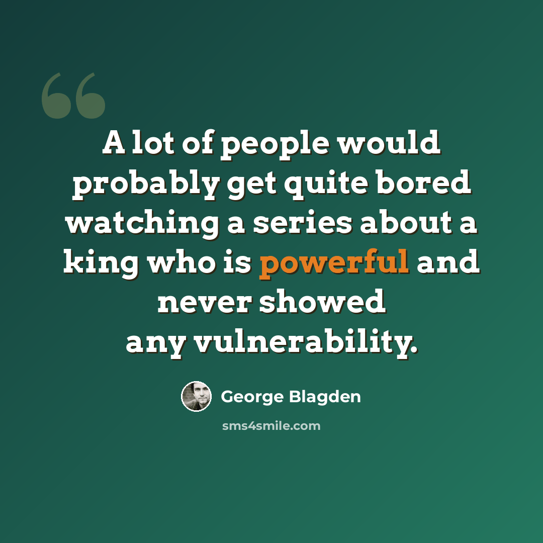 “A lot of people would probably get quite bored watching a series about a king who is powerful and never showed any vulnerability.” quote by George Blagden