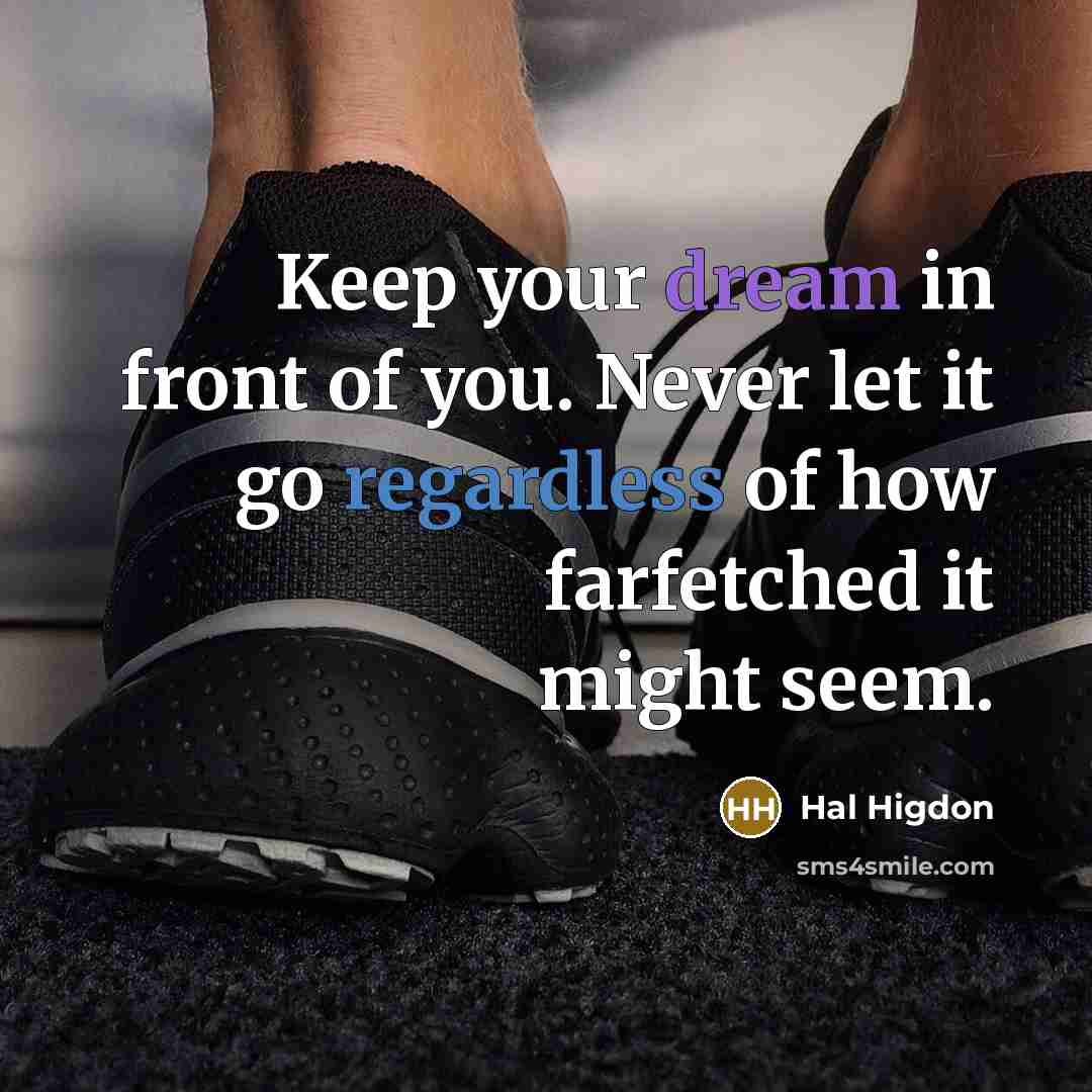 “Keep your dream in front of you. Never let it go regardless of how farfetched it might seem.” quote by Hal Higdon