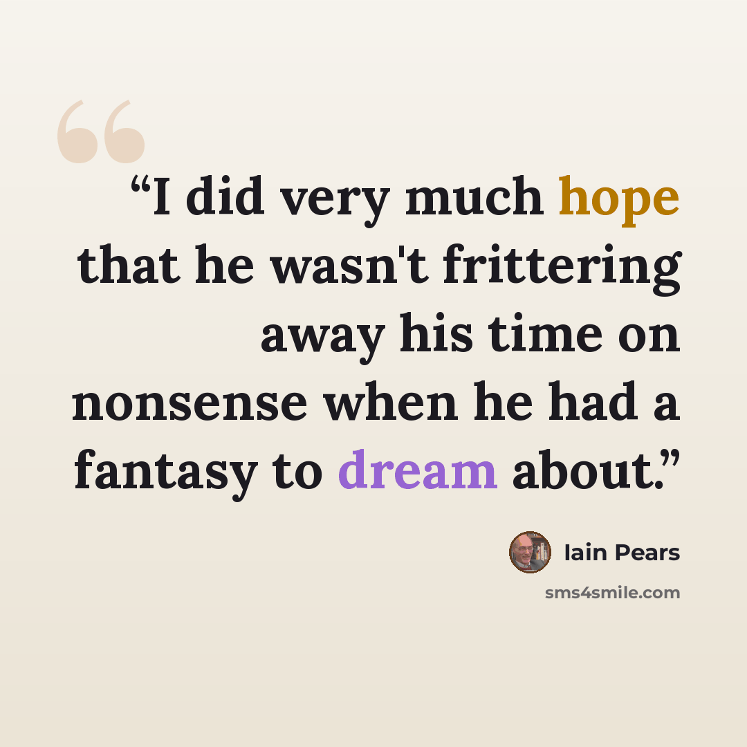 “I did very much hope that he wasn't frittering away his time on nonsense when he had a fantasy to dream about.” quote by Iain Pears