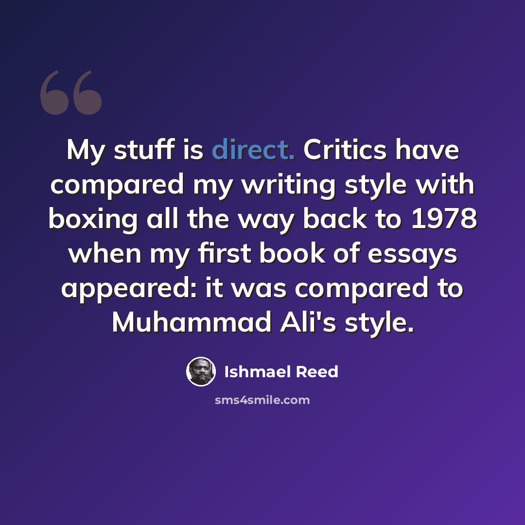 “My stuff is direct. Critics have compared my writing style with boxing all the way back to 1978 when my first book of essays appeared: it was compared to Muhammad Ali's style.” quote by Ishmael Reed