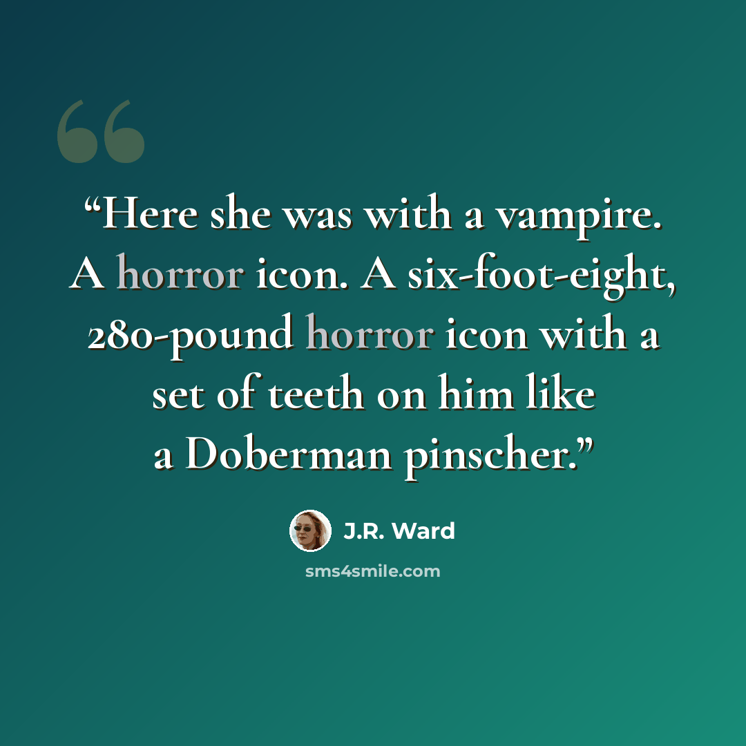 “Here she was with a vampire. A horror icon. A six-foot-eight, 280-pound horror icon with a set of teeth on him like a Doberman pinscher.” quote by J.R. Ward