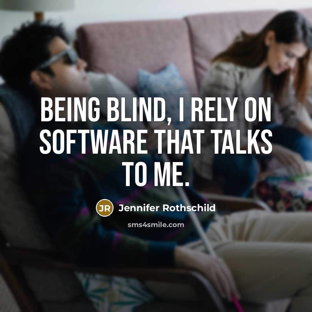 “Being blind, I rely on software that talks to me.” quote by Jennifer Rothschild