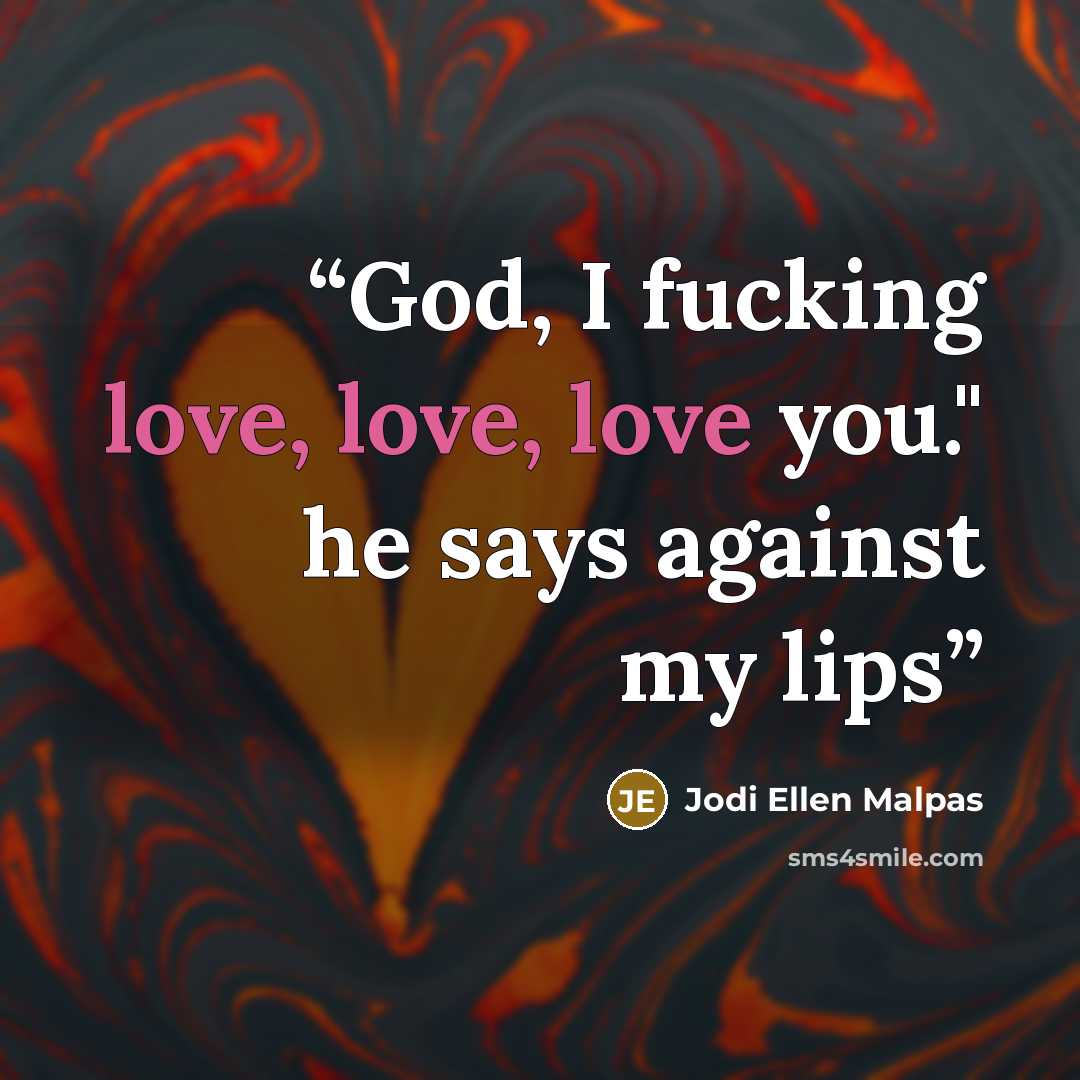 “God, I fucking love, love, love you." he says against my lips” quote by Jodi Ellen Malpas