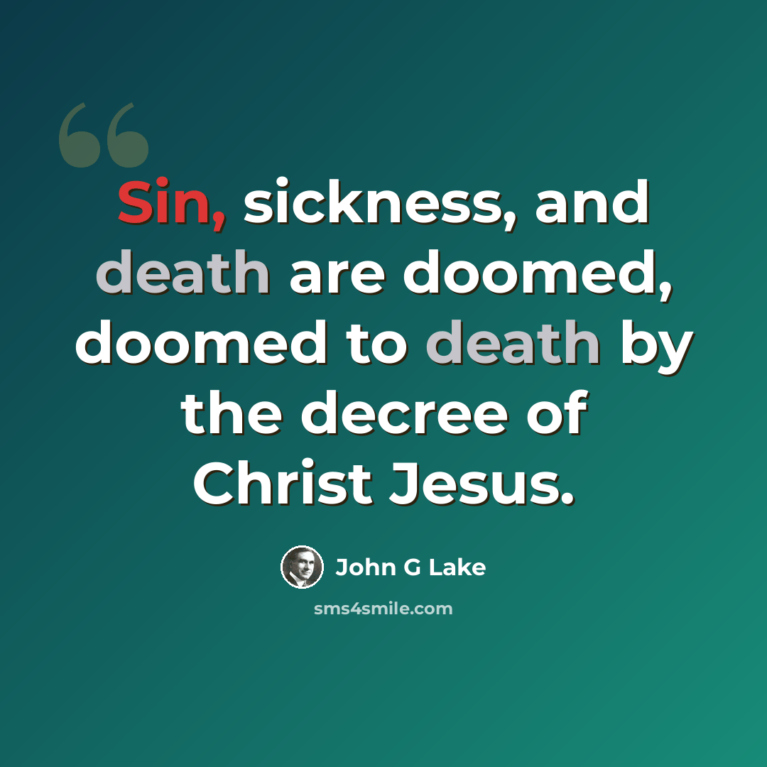 “Sin, sickness, and death are doomed, doomed to death by the decree of Christ Jesus.” quote by John G Lake