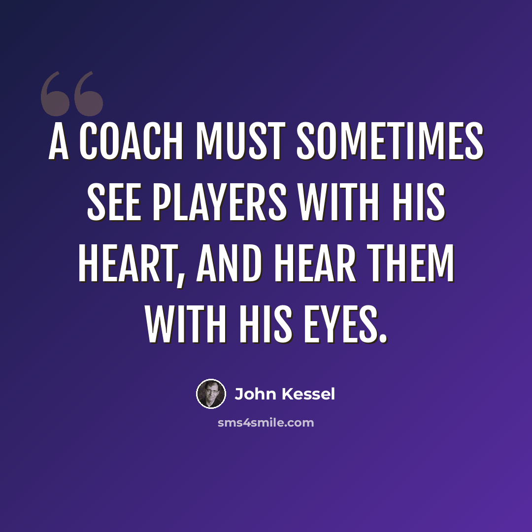 “A coach must sometimes see players with his heart, and hear them with his eyes.” quote by John Kessel