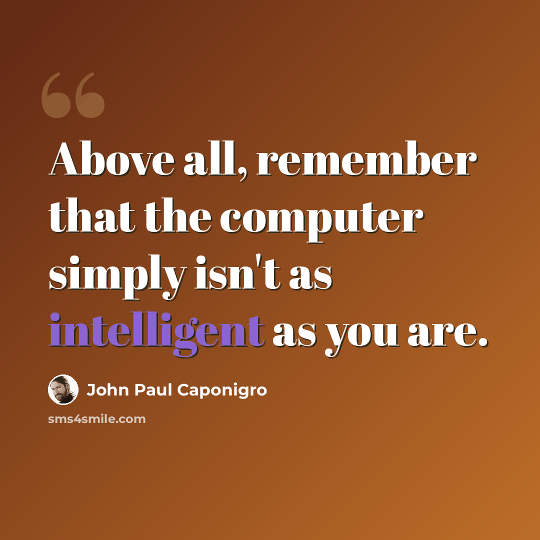 “Above all, remember that the computer simply isn't as intelligent as you are.” quote by John Paul Caponigro