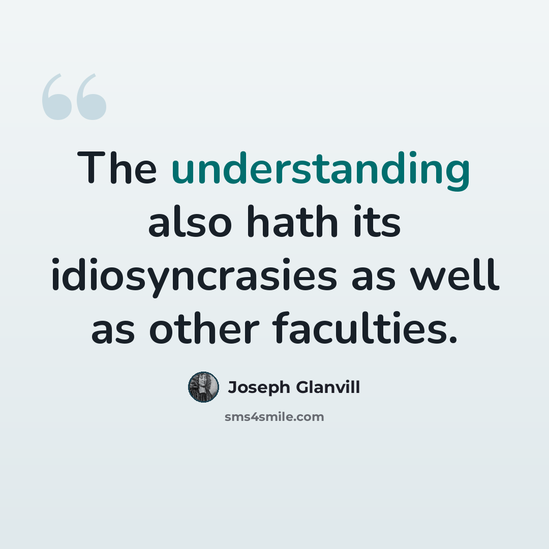 “The understanding also hath its idiosyncrasies as well as other faculties.” quote by Joseph Glanvill
