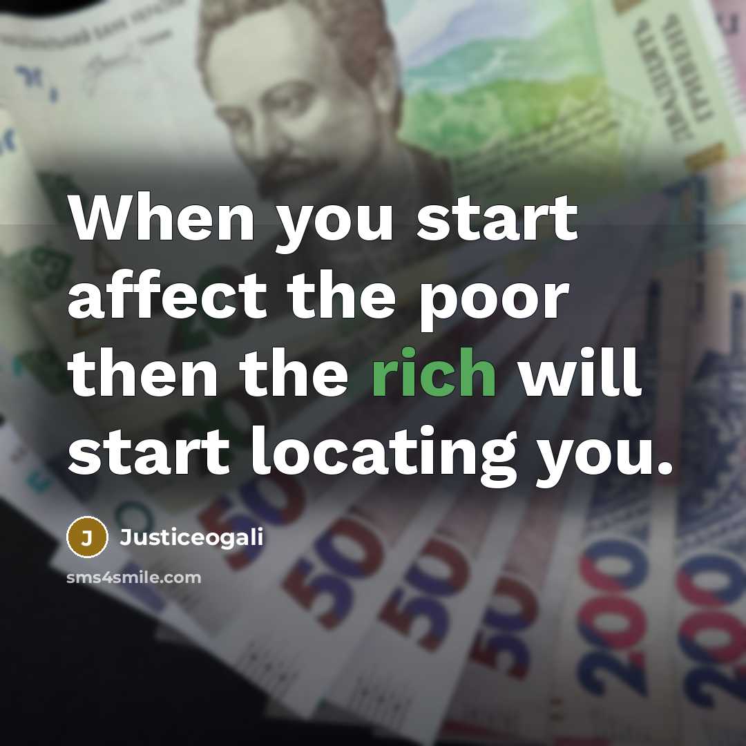 “When you start affect the poor then the rich will start locating you.” quote by Justiceogali