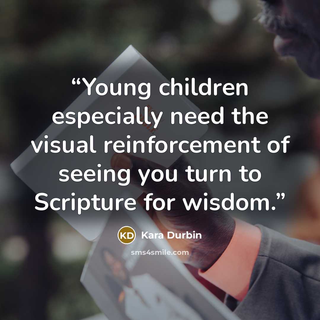 “Young children especially need the visual reinforcement of seeing you turn to Scripture for wisdom.” quote by Kara Durbin