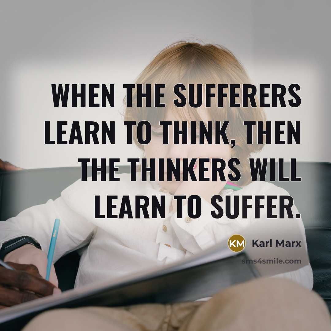 “When the sufferers learn to think, then the thinkers will learn to suffer.” quote by Karl Marx