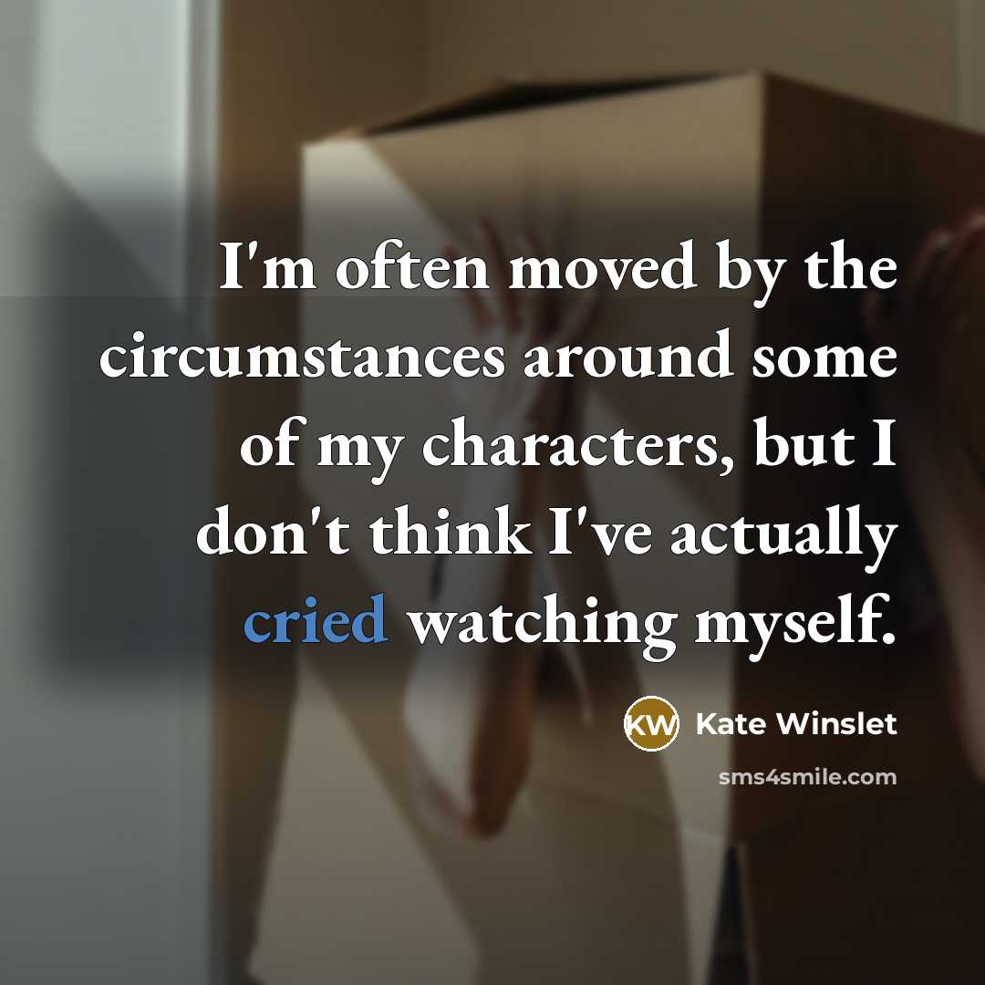 “I'm often moved by the circumstances around some of my characters, but I don't think I've actually cried watching myself.” quote by Kate Winslet