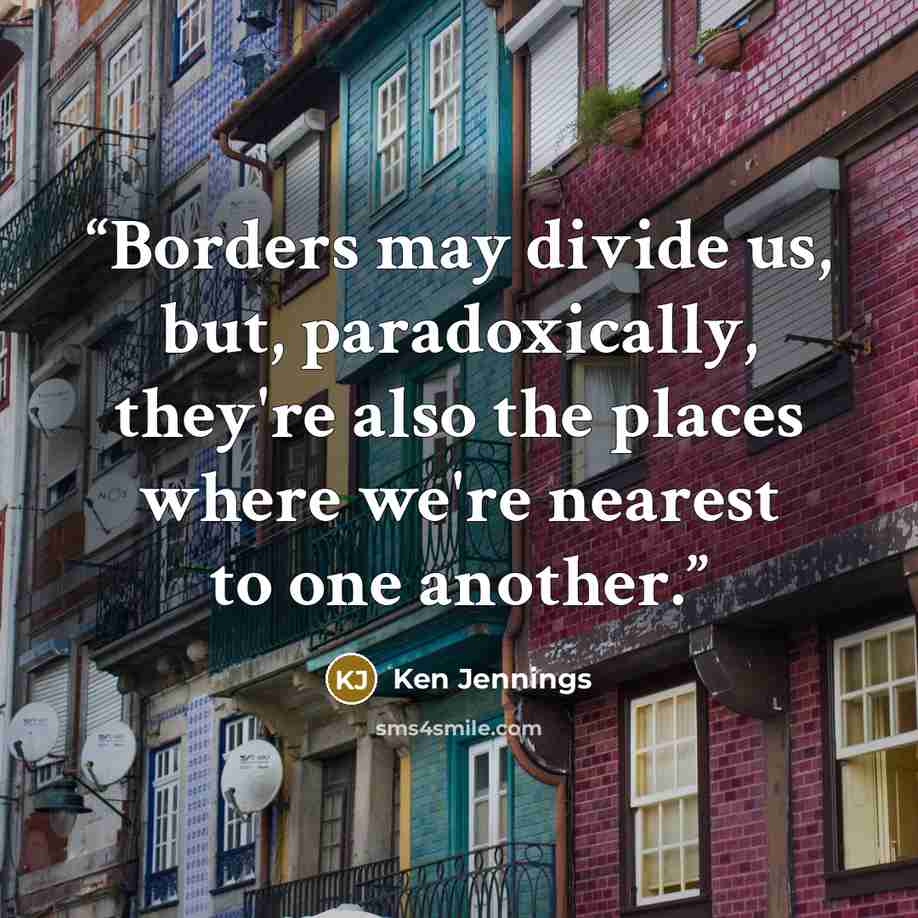 “Borders may divide us, but, paradoxically, they're also the places where we're nearest to one another.” quote by Ken Jennings