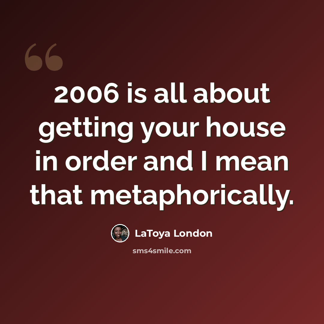 “2006 is all about getting your house in order and I mean that metaphorically.” quote by LaToya London
