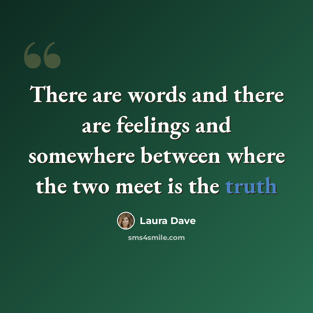 “There are words and there are feelings and somewhere between where the two meet is the truth” quote by Laura Dave