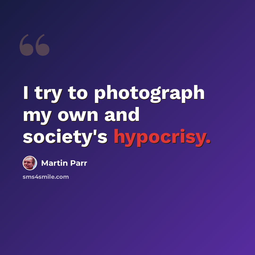 “I try to photograph my own and society's hypocrisy.” quote by Martin Parr
