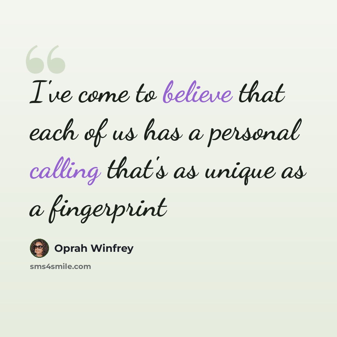“I've come to believe that each of us has a personal calling that's as unique as a fingerprint” quote by Oprah Winfrey
