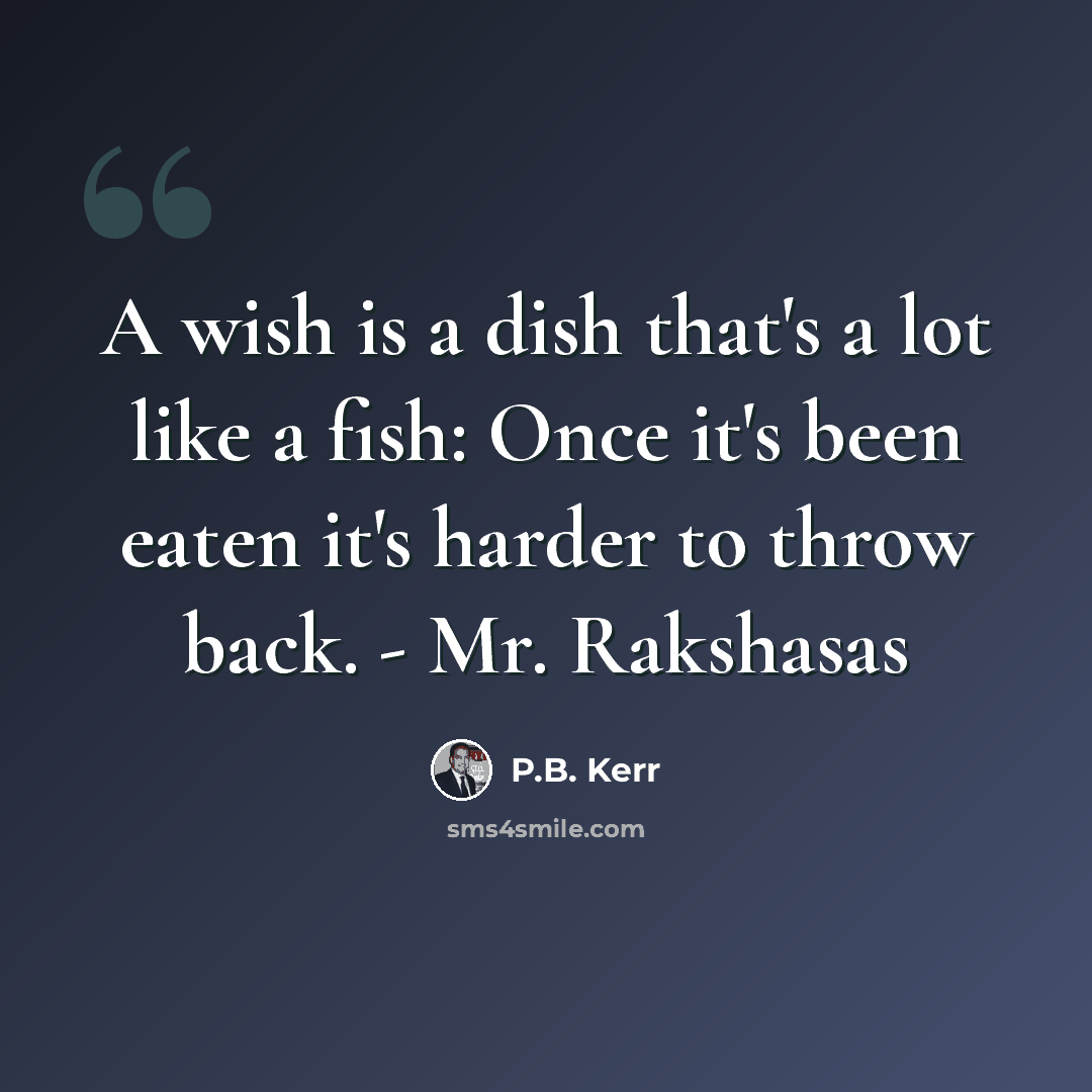 “A wish is a dish that's a lot like a fish: Once it's been eaten it's harder to throw back. - Mr. Rakshasas” quote by P.B. Kerr