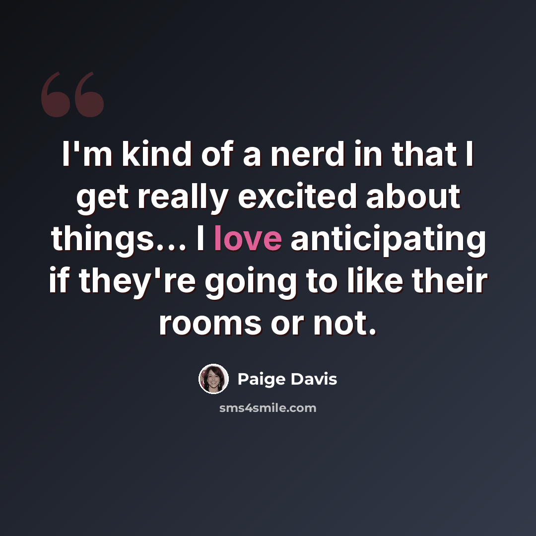 “I'm kind of a nerd in that I get really excited about things... I love anticipating if they're going to like their rooms or not.” quote by Paige Davis