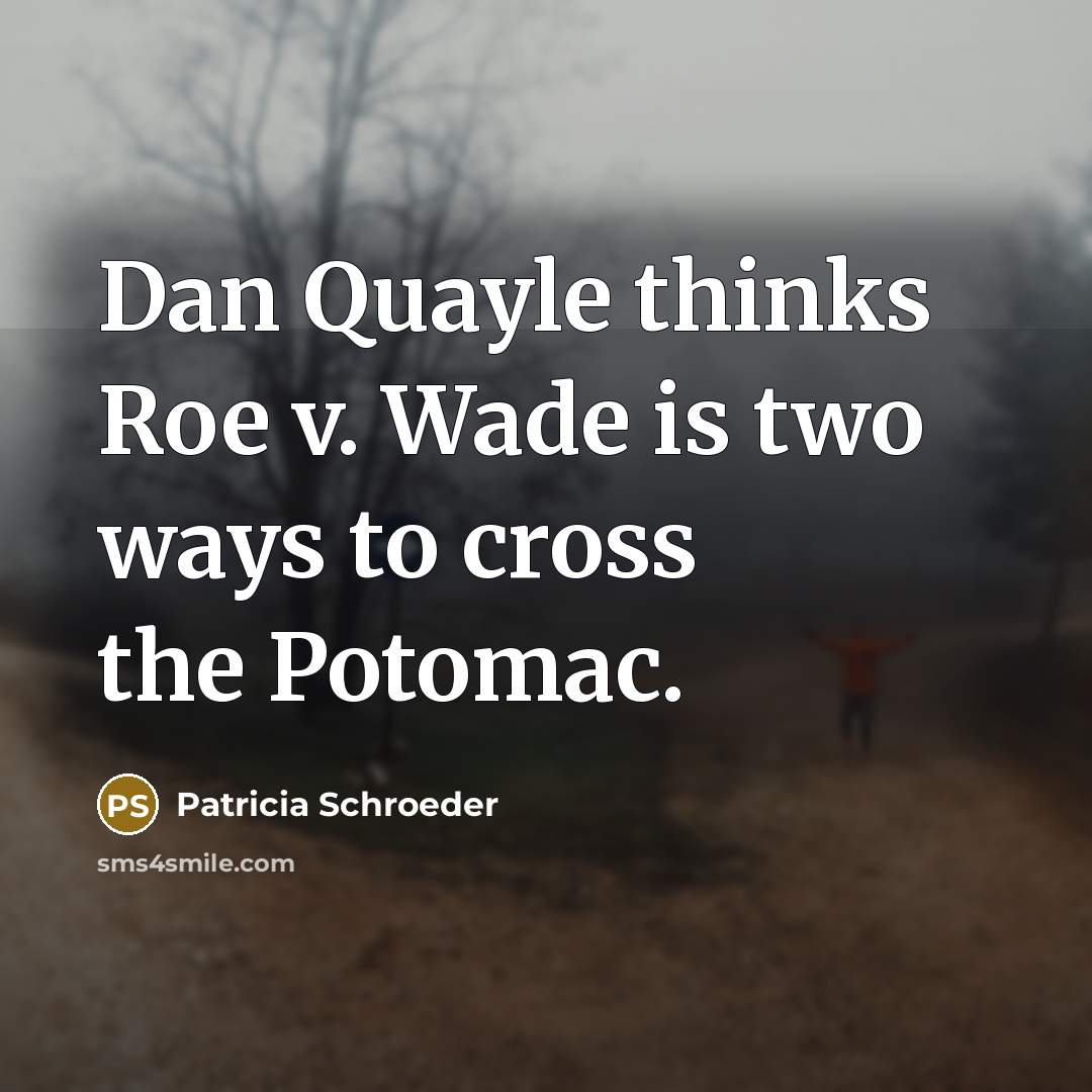 “Dan Quayle thinks Roe v. Wade is two ways to cross the Potomac.” quote by Patricia Schroeder