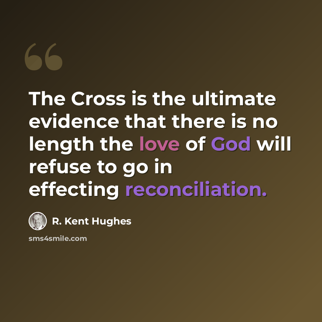 “The Cross is the ultimate evidence that there is no length the love of God will refuse to go in effecting reconciliation.” quote by R. Kent Hughes