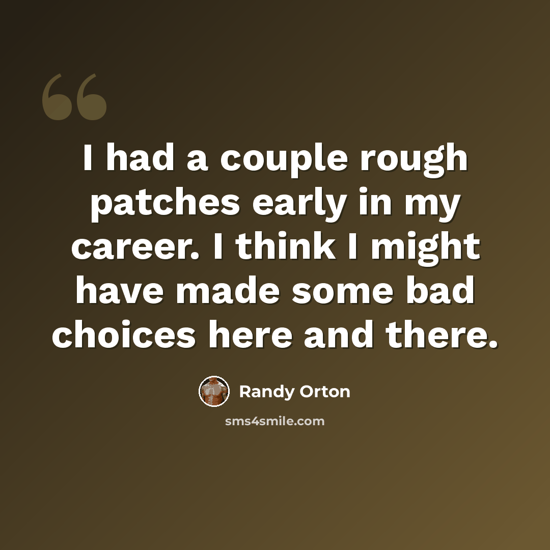 “I had a couple rough patches early in my career. I think I might have made some bad choices here and there.” quote by Randy Orton