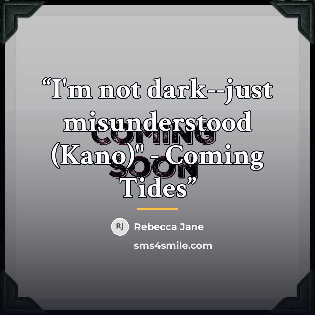 “I'm not dark--just misunderstood (Kano)" - Coming Tides” quote by Rebecca Jane