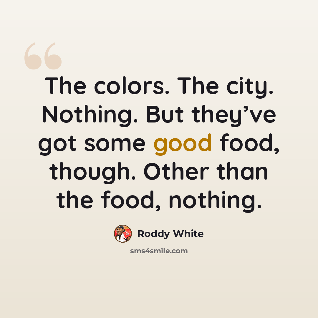“The colors. The city. Nothing. But they’ve got some good food, though. Other than the food, nothing.” quote by Roddy White