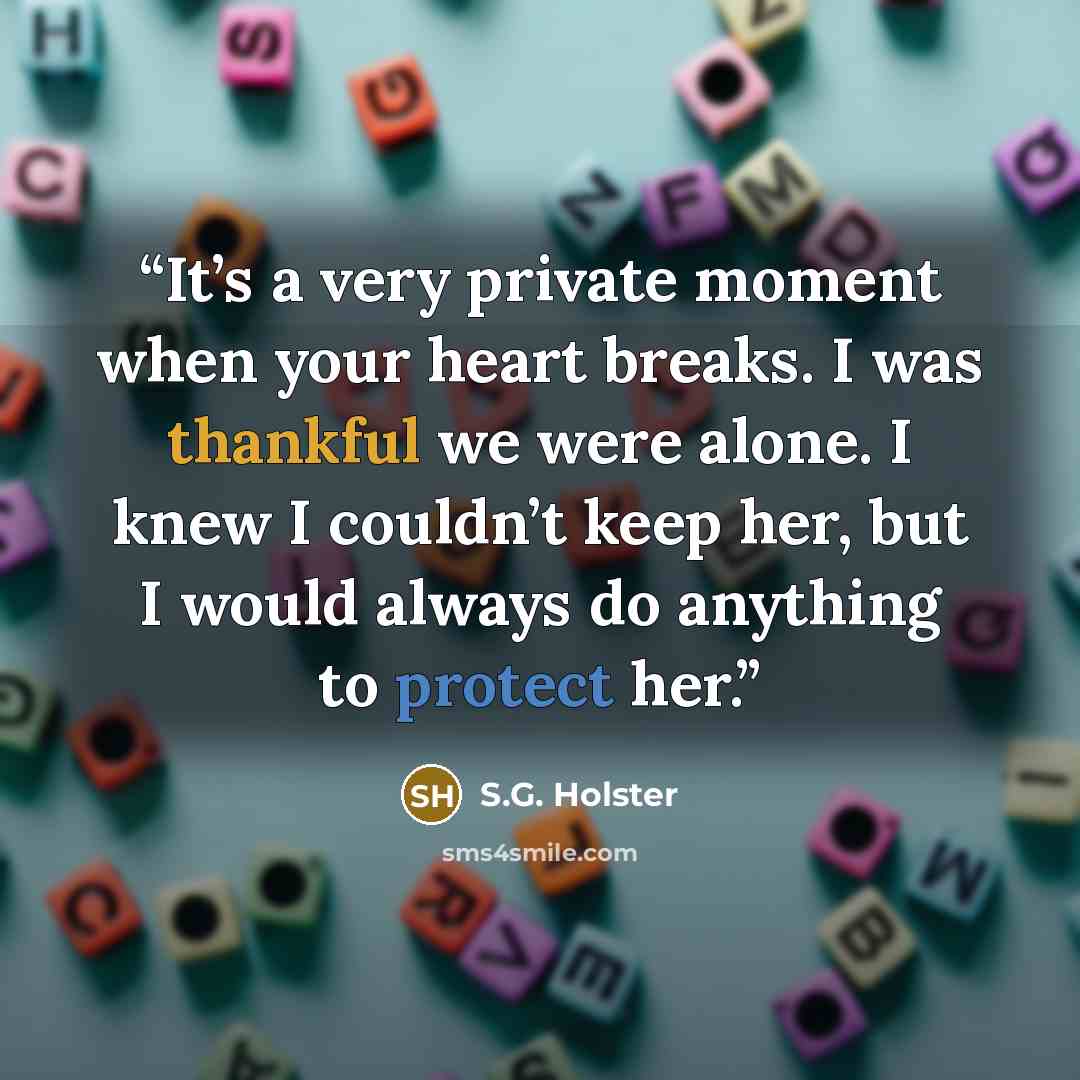 “It’s a very private moment when your heart breaks. I was thankful we were alone. I knew I couldn’t keep her, but I would always do anything to protect her.” quote by S.G. Holster