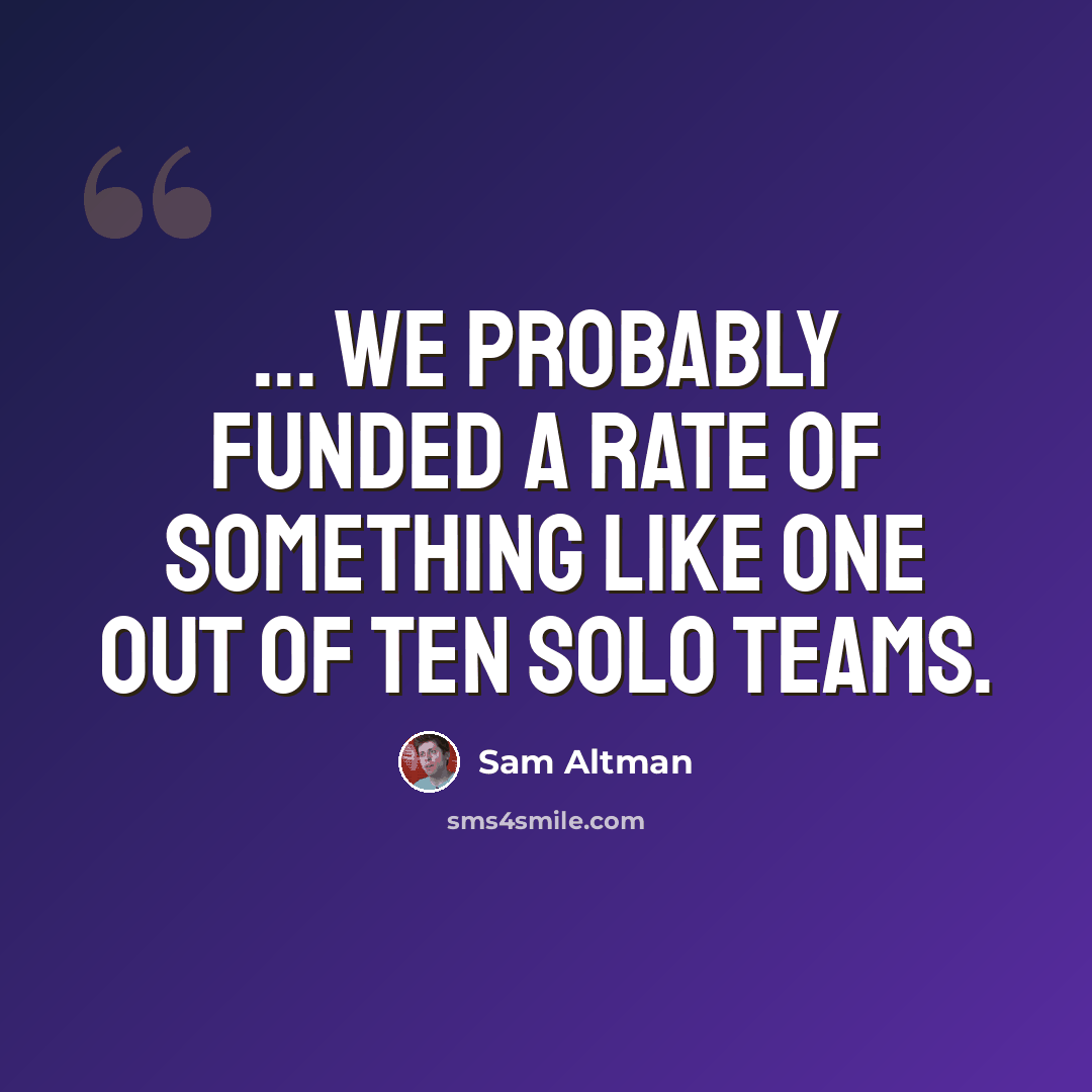 “... We probably funded a rate of something like one out of ten solo teams.” quote by Sam Altman