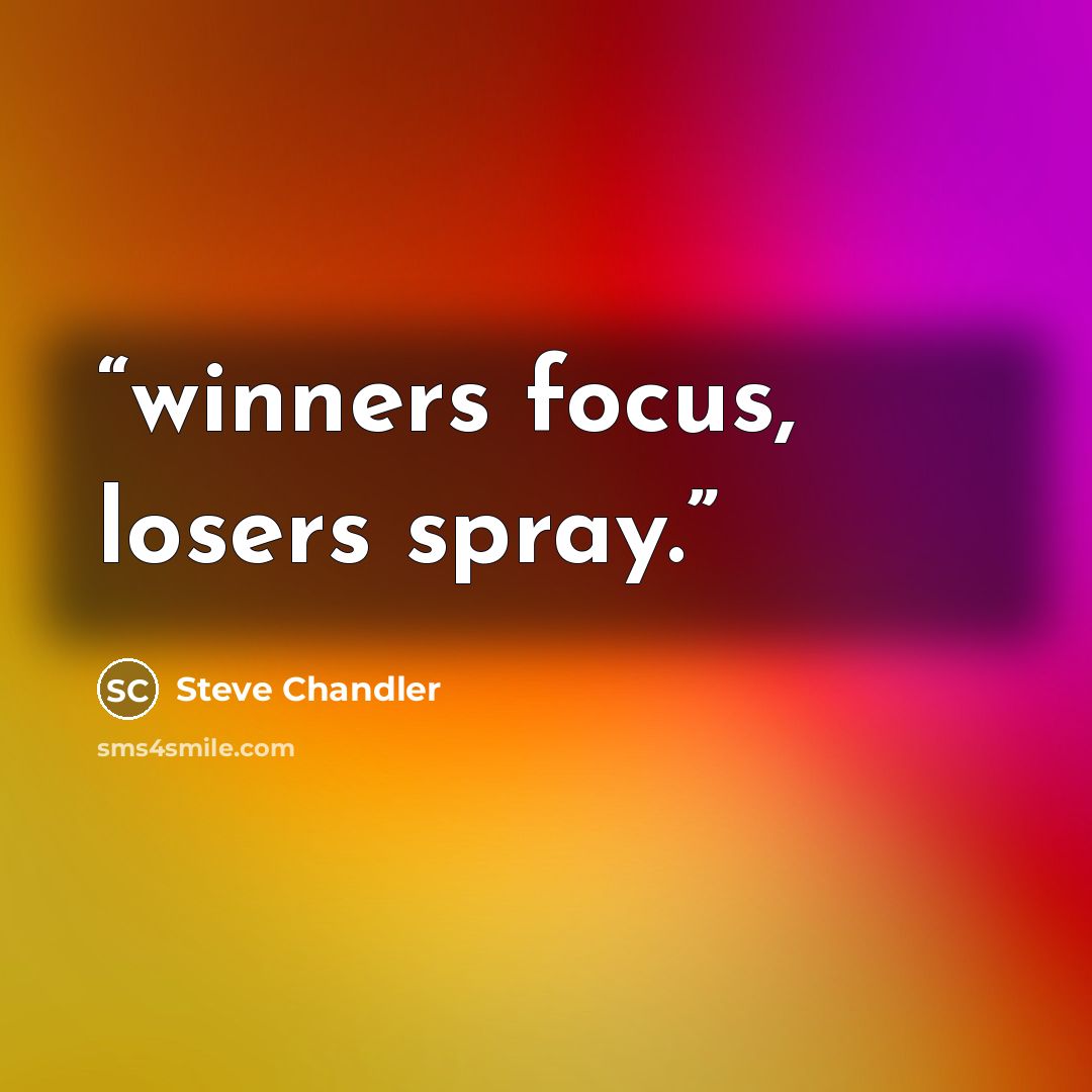 “winners focus, losers spray.” quote by Steve Chandler