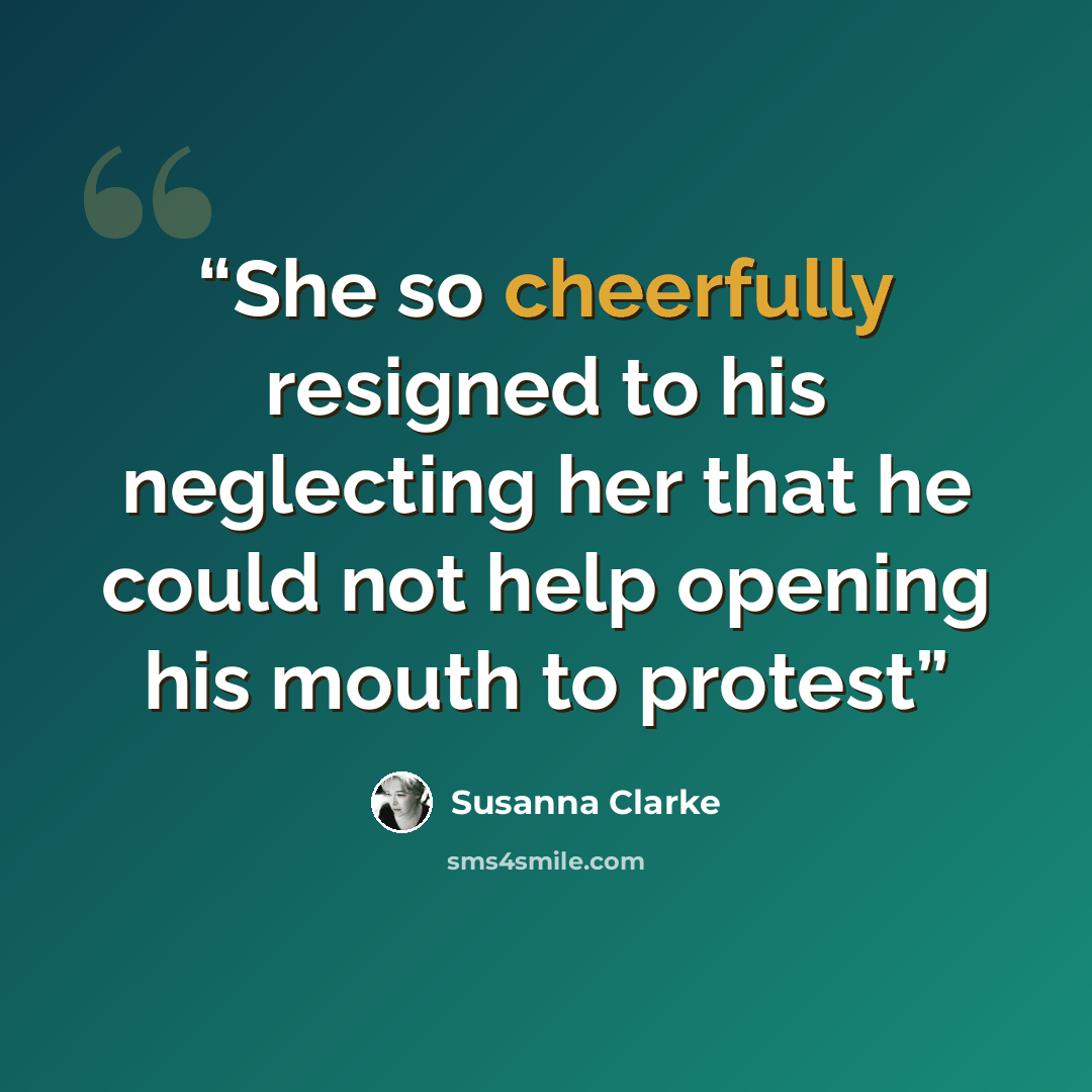 “She so cheerfully resigned to his neglecting her that he could not help opening his mouth to protest” quote by Susanna Clarke