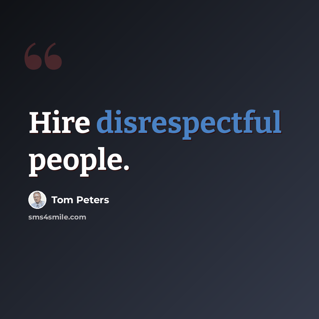“Hire disrespectful people.” quote by Tom Peters