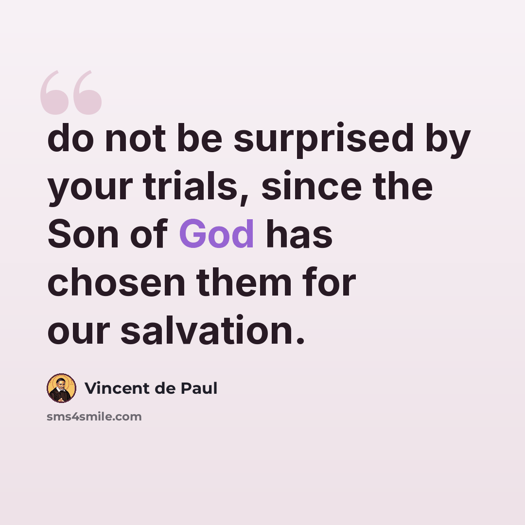 “do not be surprised by your trials, since the Son of God has chosen them for our salvation.” quote by Vincent de Paul