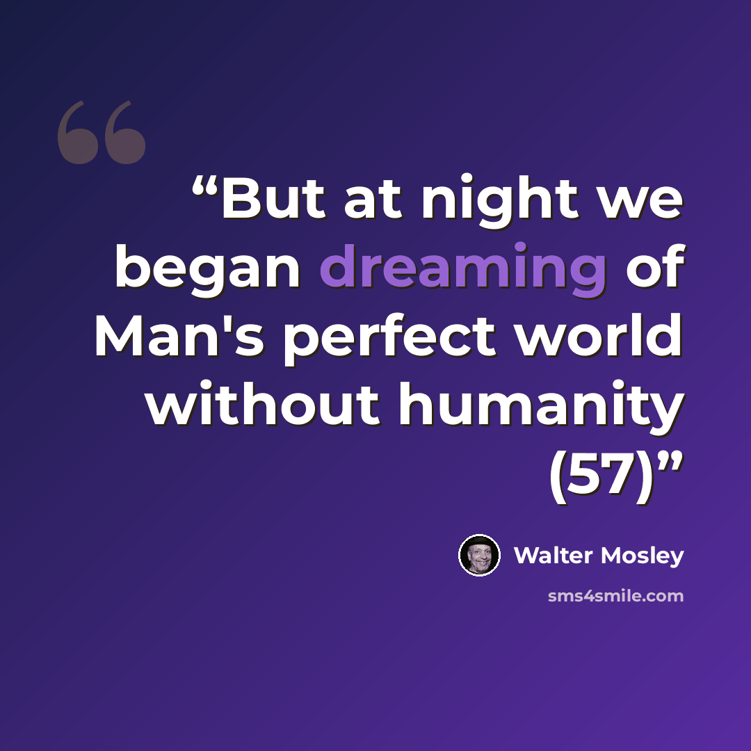 “But at night we began dreaming of Man's perfect world without humanity (57)” quote by Walter Mosley