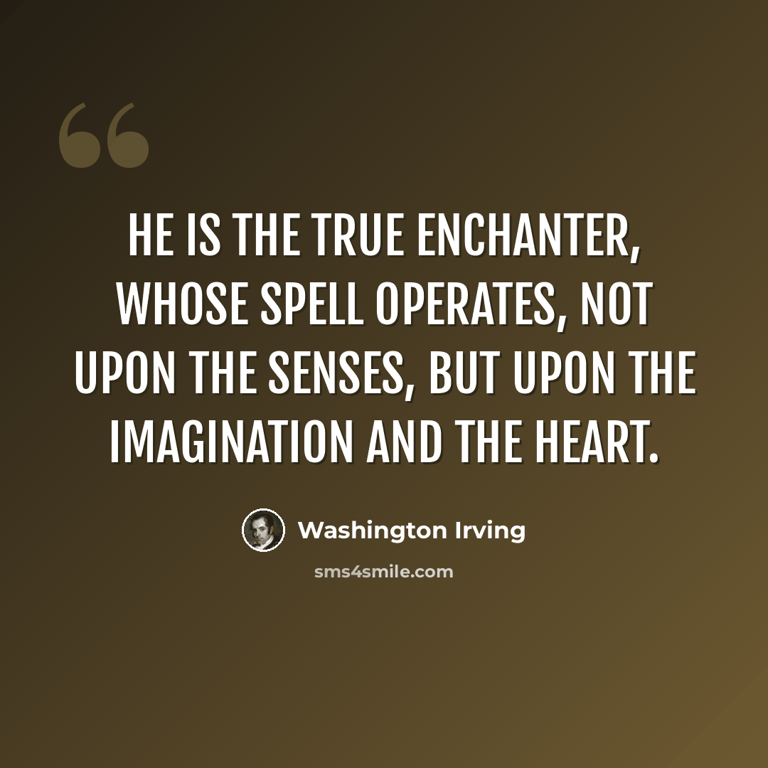 “He is the true enchanter, whose spell operates, not upon the senses, but upon the imagination and the heart.” quote by Washington Irving