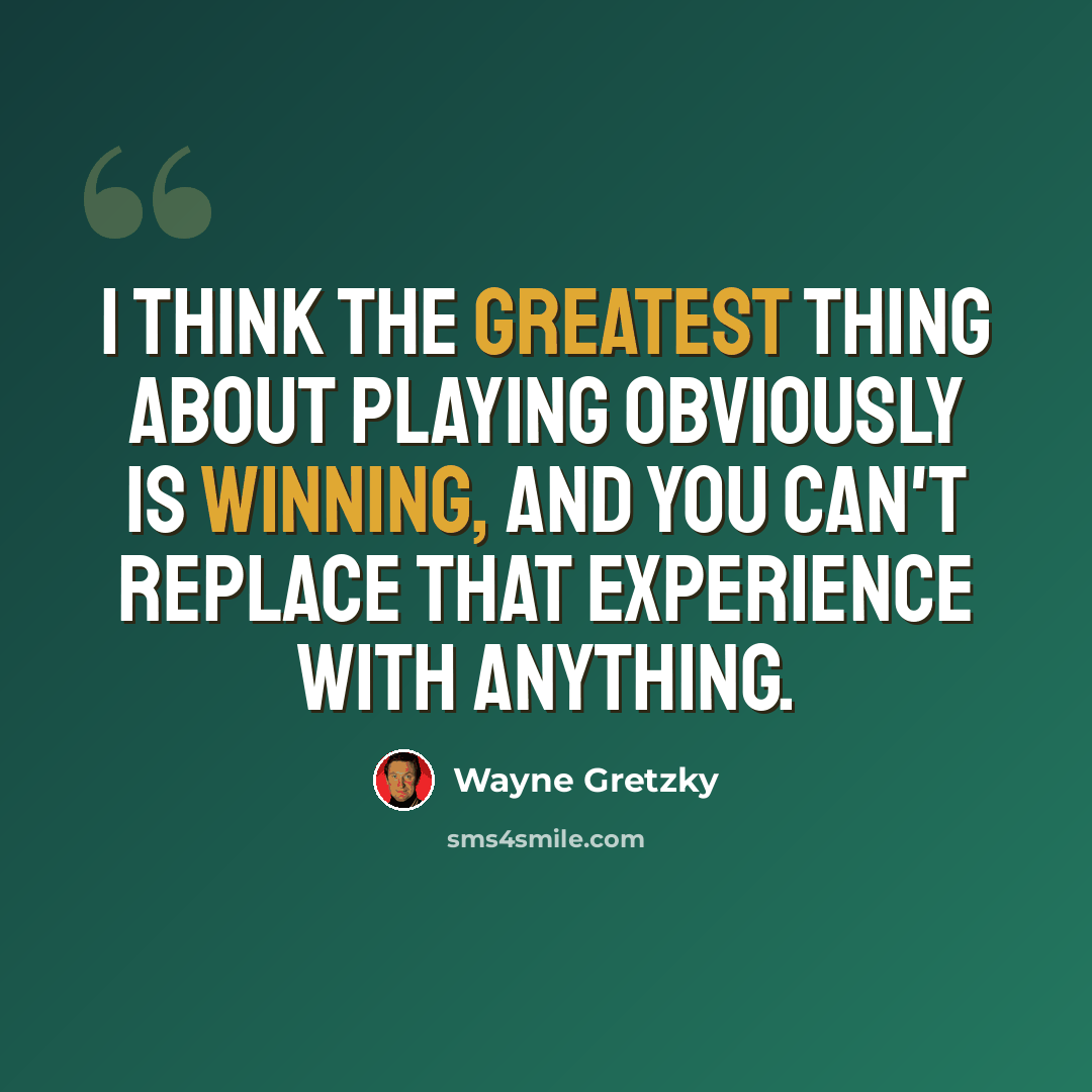“I think the greatest thing about playing obviously is winning, and you can't replace that experience with anything.” quote by Wayne Gretzky