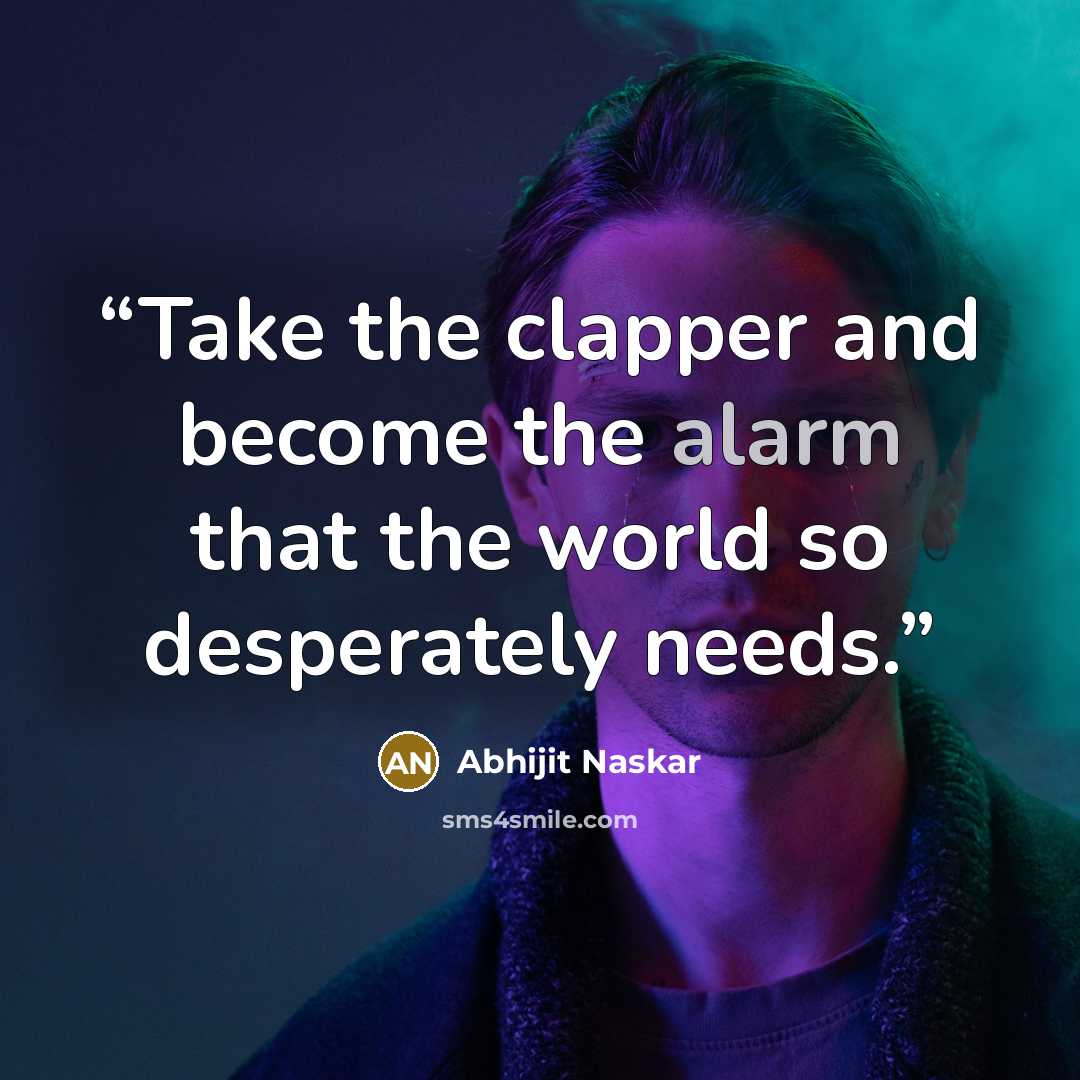 “Take the clapper and become the alarm that the world so desperately needs.” quote by Abhijit Naskar