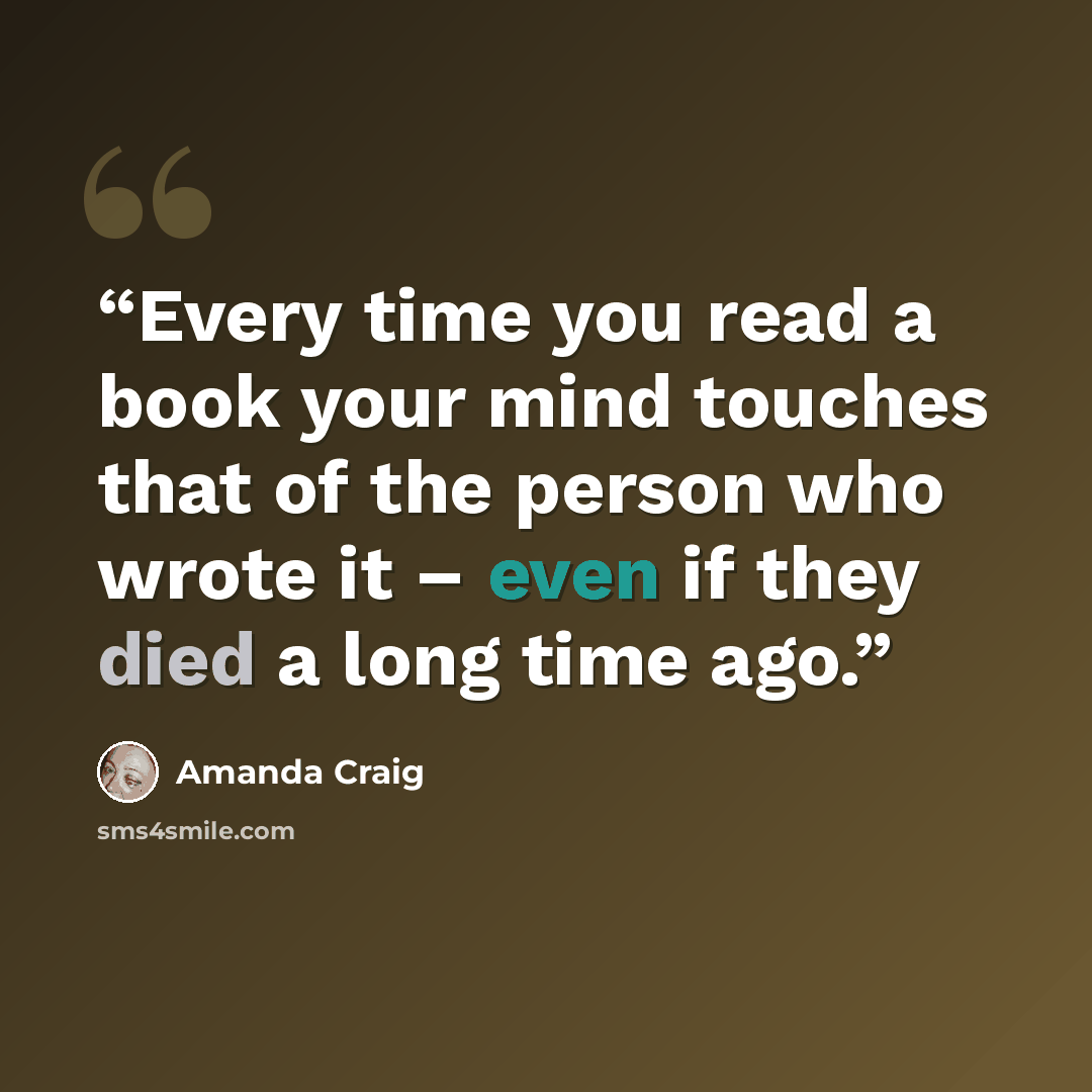 “Every time you read a book your mind touches that of the person who wrote it – even if they died a long time ago.” quote by Amanda Craig