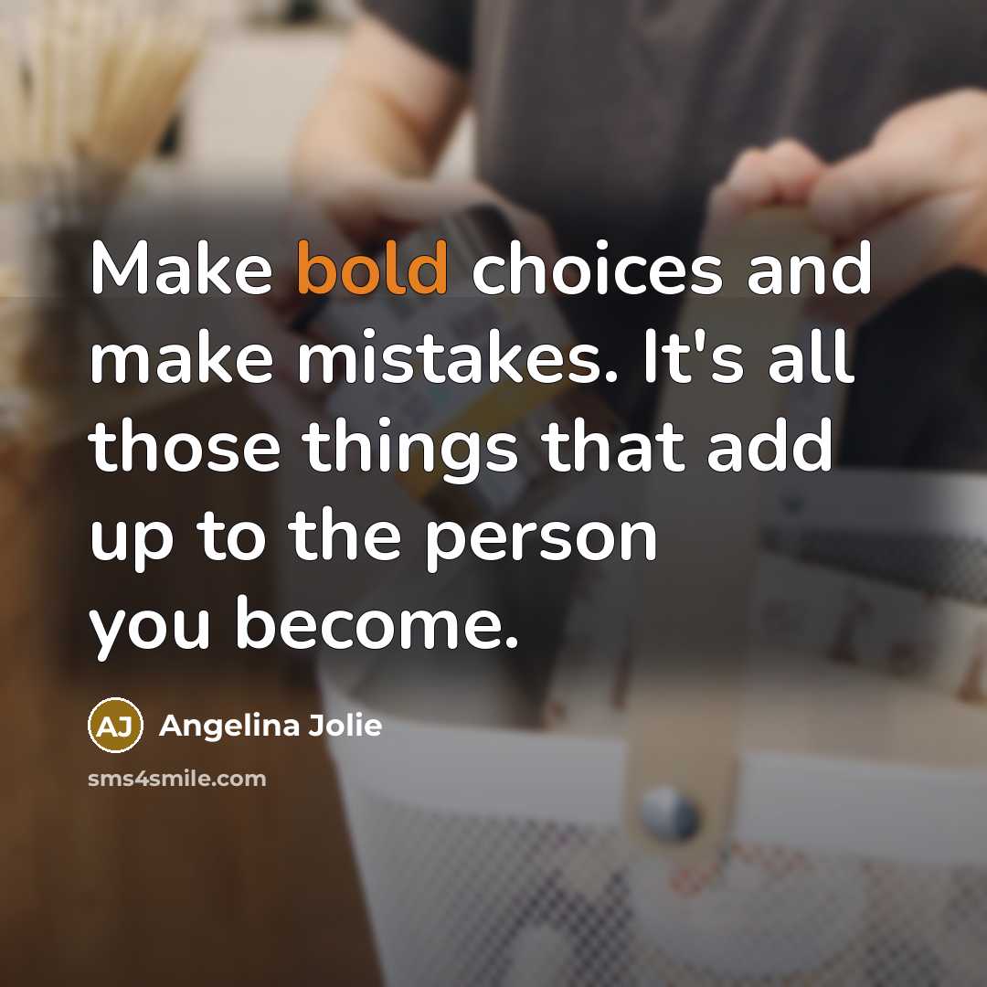 “Make bold choices and make mistakes. It's all those things that add up to the person you become.” quote by Angelina Jolie