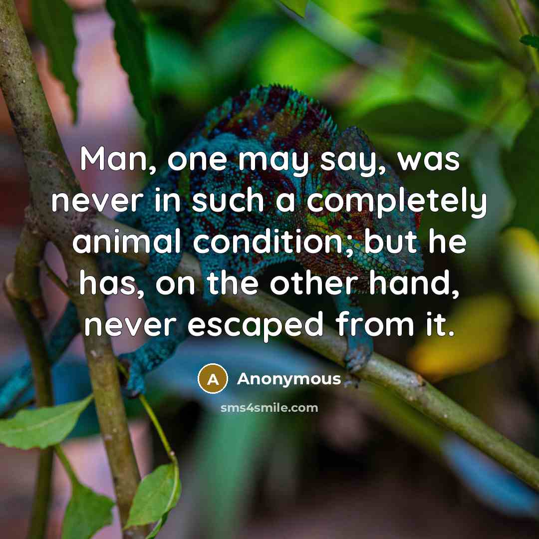 “Man, one may say, was never in such a completely animal condition; but he has, on the other hand, never escaped from it.” quote by Anonymous