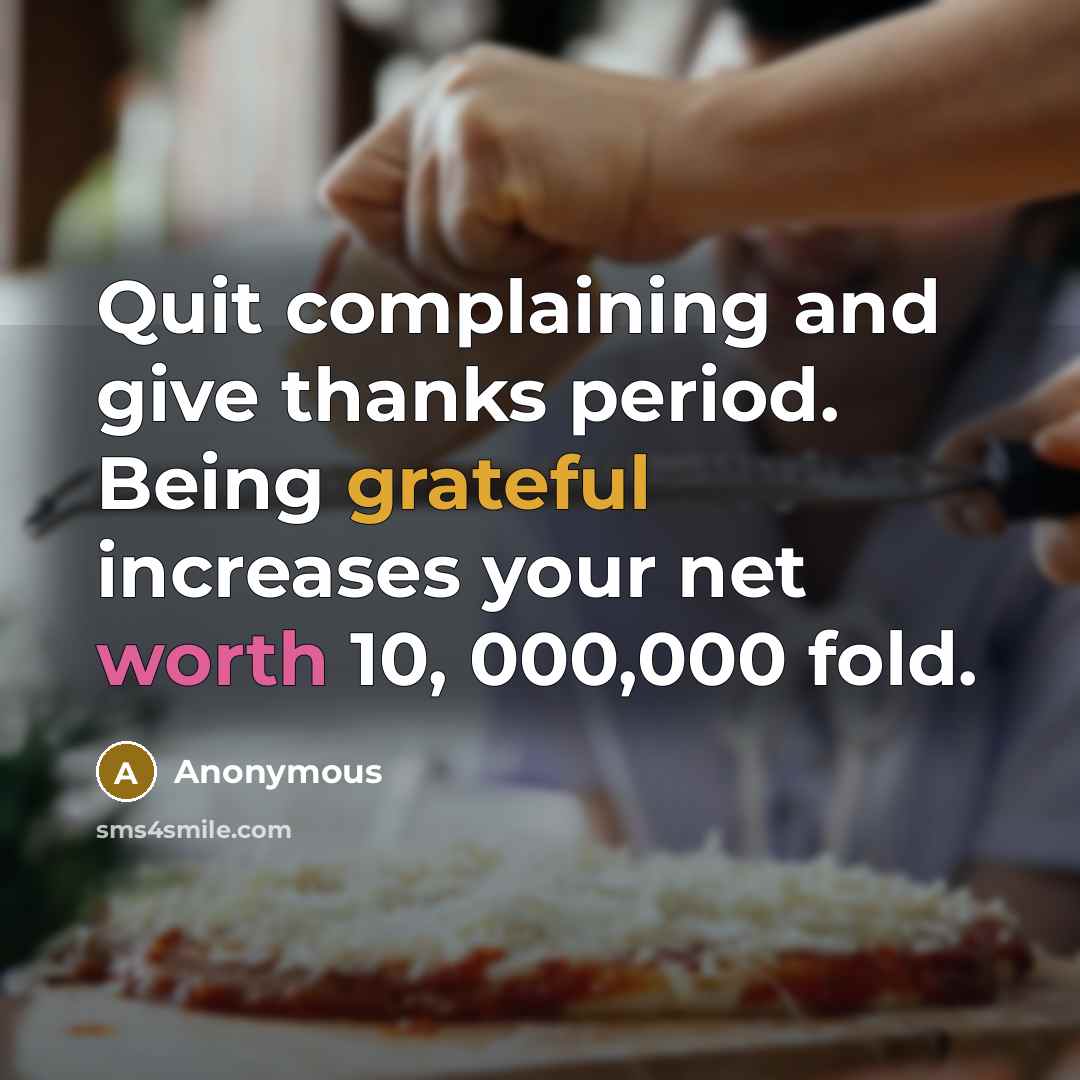 “Quit complaining and give thanks period. Being grateful increases your net worth 10, 000,000 fold.” quote by Anonymous