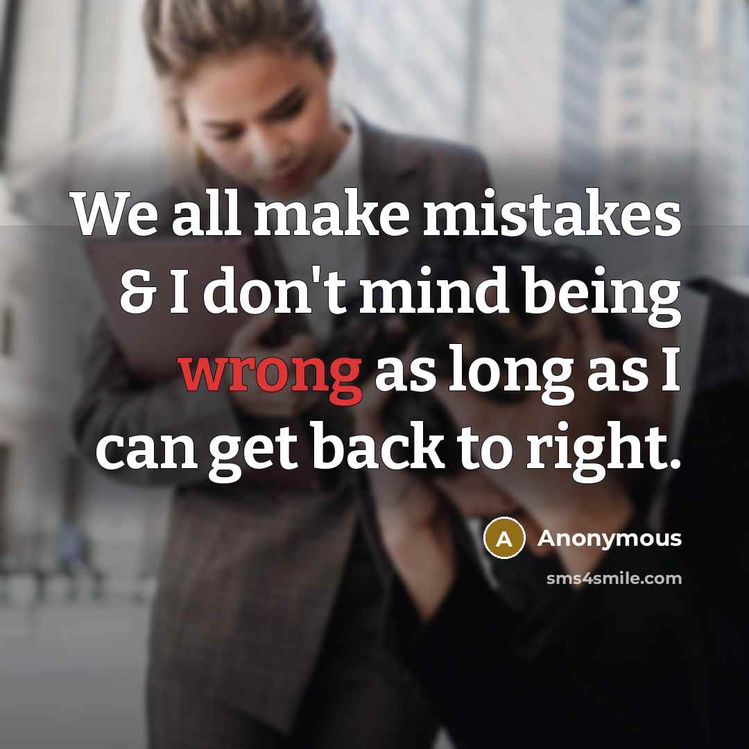 “We all make mistakes & I don't mind being wrong as long as I can get back to right.” quote by Anonymous