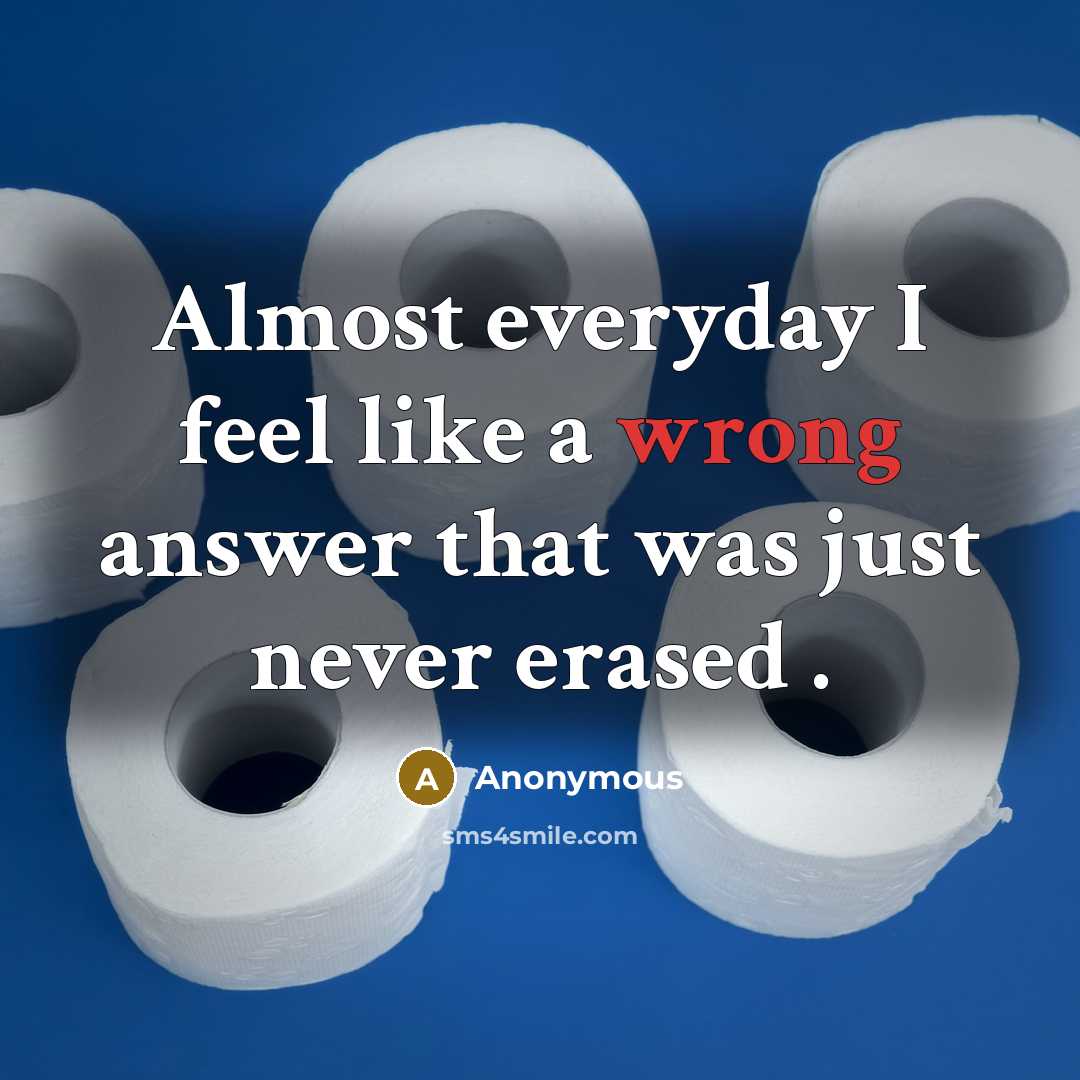 “Almost everyday I feel like a wrong answer that was just never erased .” quote by Anonymous