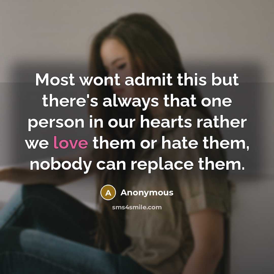 “Most wont admit this but there's always that one person in our hearts rather we love them or hate them, nobody can replace them.” quote by Anonymous